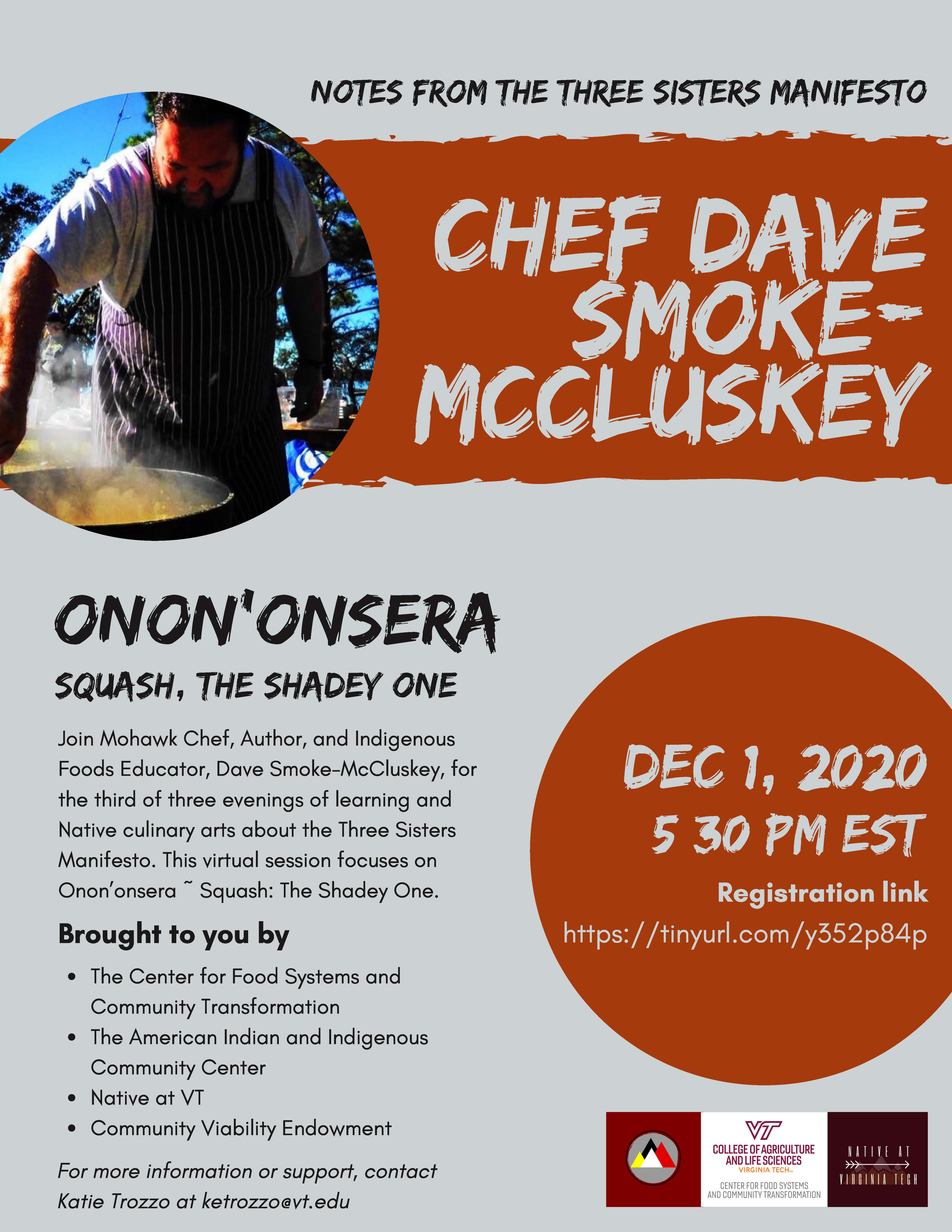 Join Mohawk Chef, Author, and Indigenous Foods Educator, Dave Smoke-McCluskey, for the third of three evenings of learning and Native culinary arts about the Three Sisters Manifesto. This virtual session focuses on Onon'onsera ~ Squash: The Shadey One. Brought to you by The Center for Food Systems and Community Transformation, The American Indian and Indigenous Community Center, Native at VT, and Community Viability Endowment